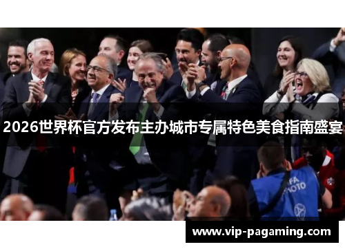 2026世界杯官方发布主办城市专属特色美食指南盛宴 2026世界杯官方发布主办城市专属特色美食指南盛宴