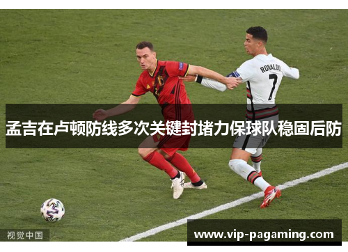 孟吉在卢顿防线多次关键封堵力保球队稳固后防