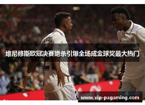 维尼修斯欧冠决赛绝杀引爆全场成金球奖最大热门