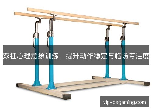 双杠心理意象训练,提升动作稳定与临场专注度 双杠心理意象训练,提升动作稳定与临场专注度
