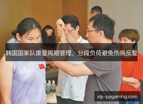 韩国国家队康复周期管理，分段负荷避免伤病反复